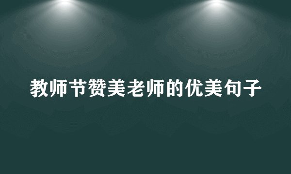 教师节赞美老师的优美句子