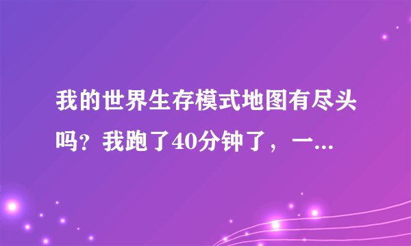 我的世界生存模式地图有尽头吗？我跑了40分钟了，一片蓝啊！大海偶尔有个小岛，地图到底多大啊？