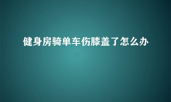 健身房骑单车伤膝盖了怎么办