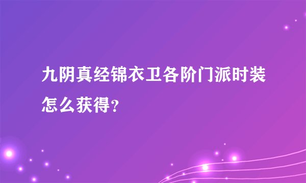 九阴真经锦衣卫各阶门派时装怎么获得?