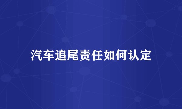 汽车追尾责任如何认定