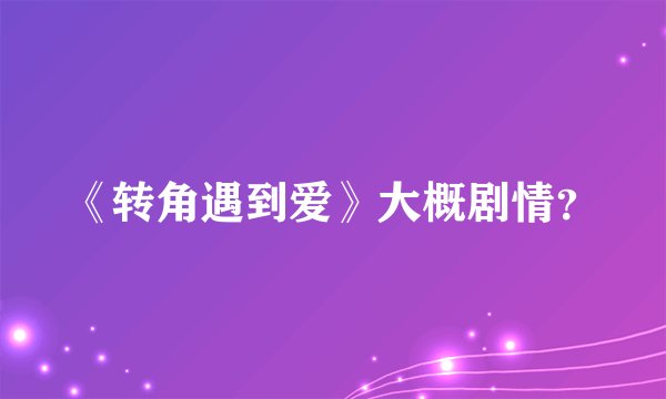 《转角遇到爱》大概剧情？