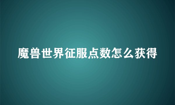 魔兽世界征服点数怎么获得
