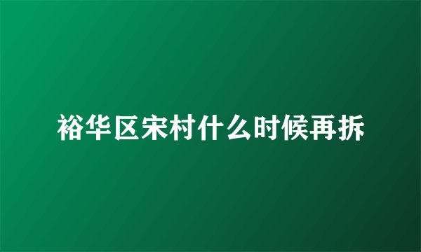 裕华区宋村什么时候再拆