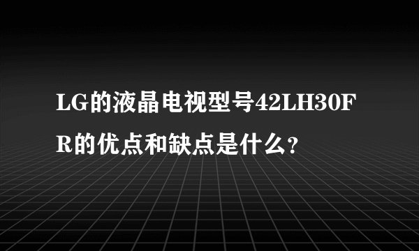 LG的液晶电视型号42LH30FR的优点和缺点是什么？