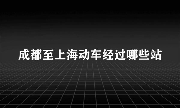 成都至上海动车经过哪些站