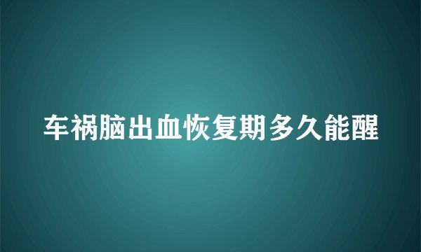 车祸脑出血恢复期多久能醒