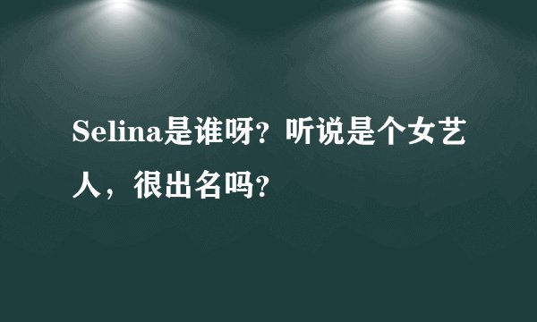 Selina是谁呀？听说是个女艺人，很出名吗？