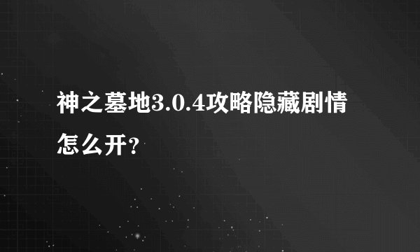 神之墓地3.0.4攻略隐藏剧情怎么开?