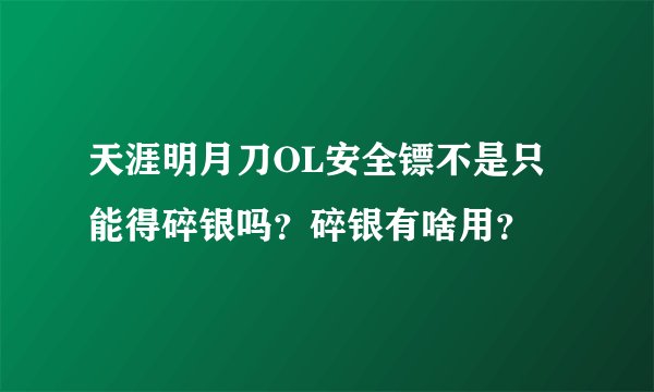 天涯明月刀OL安全镖不是只能得碎银吗？碎银有啥用？