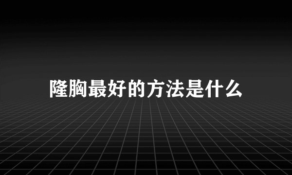 隆胸最好的方法是什么