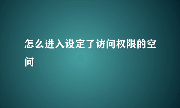 怎么进入设定了访问权限的空间