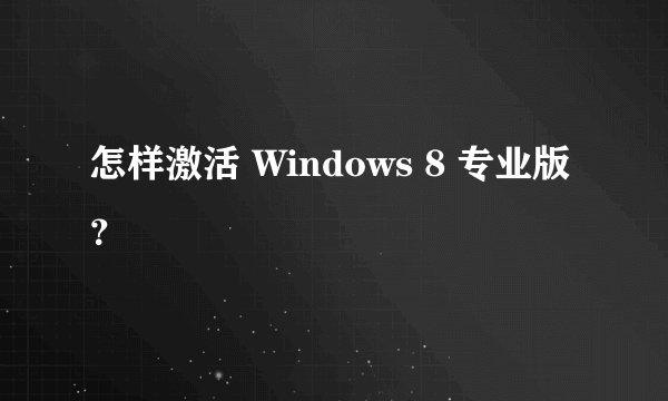 怎样激活 Windows 8 专业版 ？