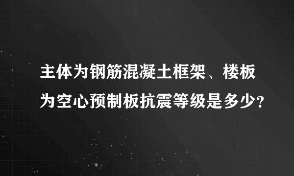 主体为钢筋混凝土框架、楼板为空心预制板抗震等级是多少?