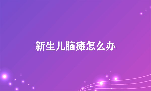 新生儿脑瘫怎么办