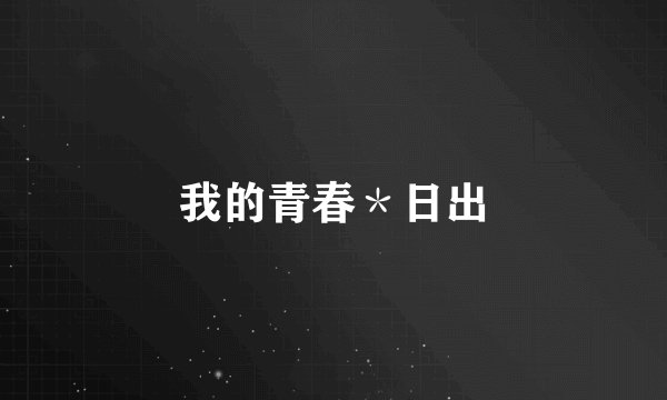 我的青春＊日出
