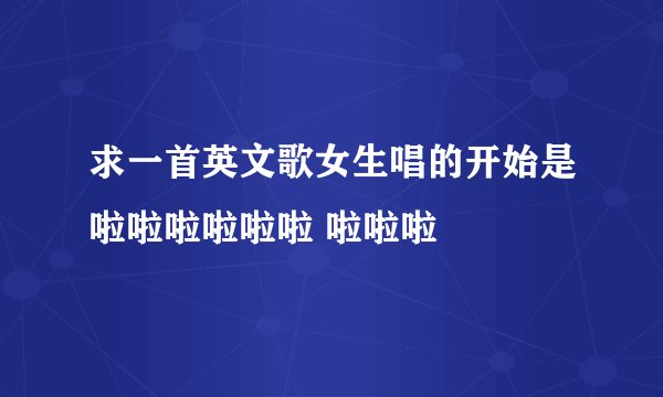 求一首英文歌女生唱的开始是啦啦啦啦啦啦 啦啦啦