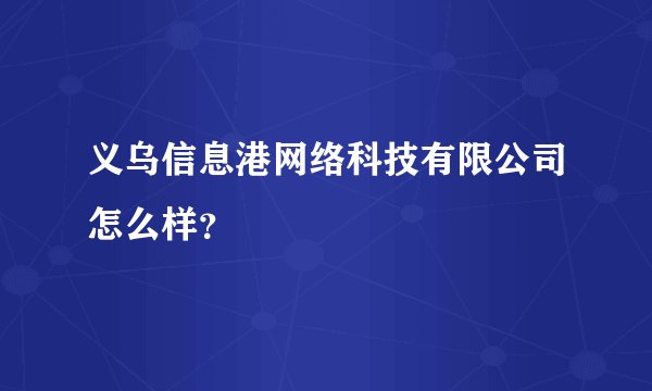义乌信息港网络科技有限公司怎么样?