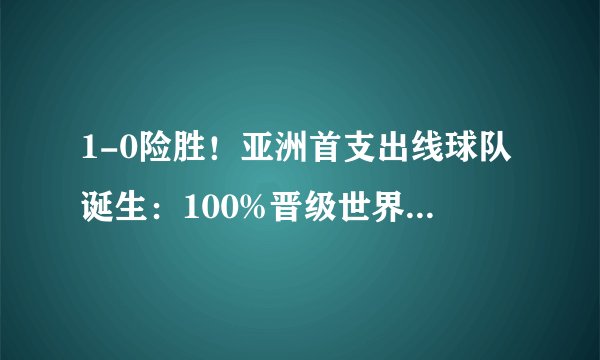 1-0险胜！亚洲首支出线球队诞生：100%晋级世界杯，国足仅剩0.01%
