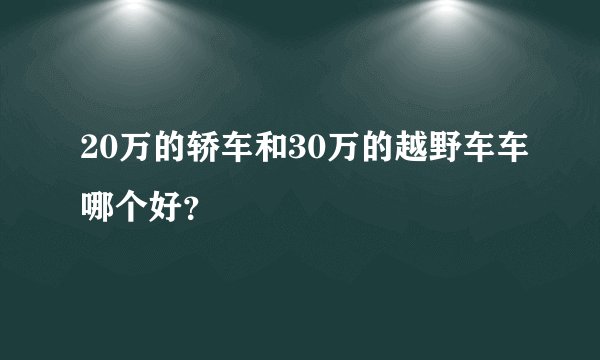 20万的轿车和30万的越野车车哪个好?