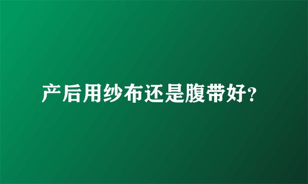 产后用纱布还是腹带好？