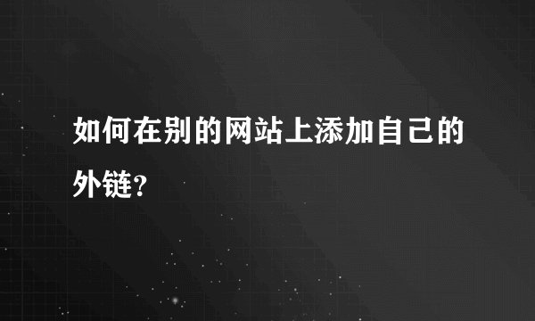 如何在别的网站上添加自己的外链？