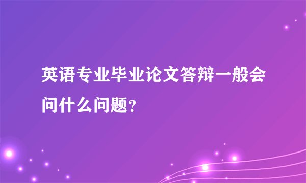 英语专业毕业论文答辩一般会问什么问题？