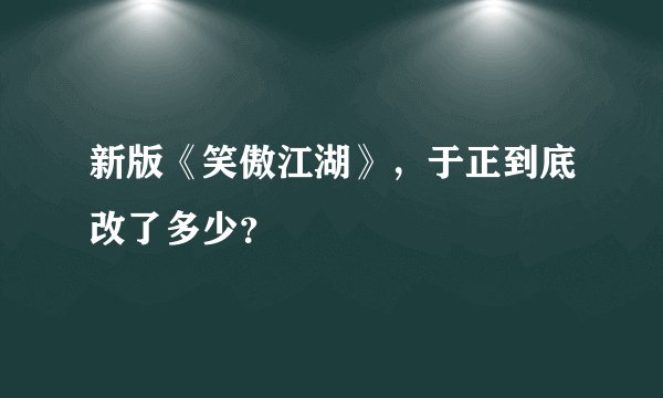 新版《笑傲江湖》，于正到底改了多少？