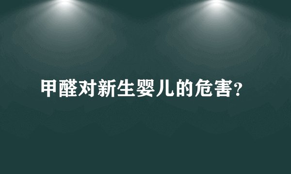 甲醛对新生婴儿的危害？