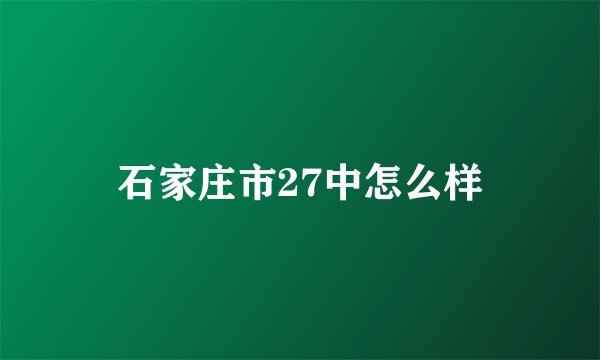 石家庄市27中怎么样