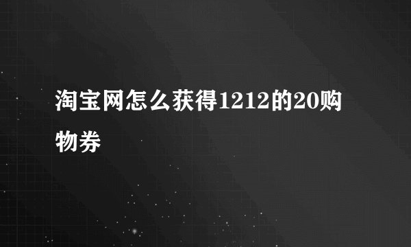 淘宝网怎么获得1212的20购物券