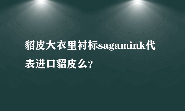 貂皮大衣里衬标sagamink代表进口貂皮么？