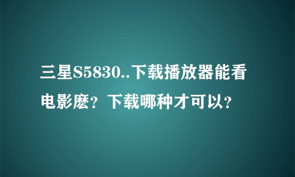 三星S5830..下载播放器能看电影麽？下载哪种才可以？