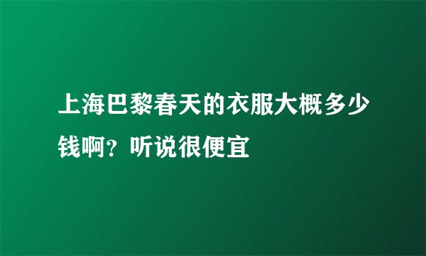 上海巴黎春天的衣服大概多少钱啊?听说很便宜