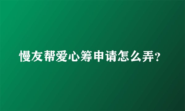 慢友帮爱心筹申请怎么弄？