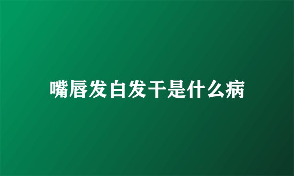 嘴唇发白发干是什么病