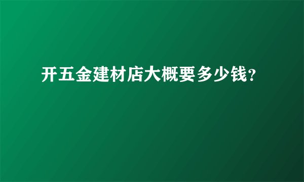 开五金建材店大概要多少钱？
