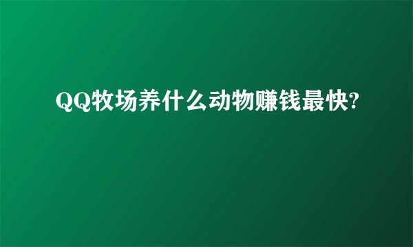 QQ牧场养什么动物赚钱最快?