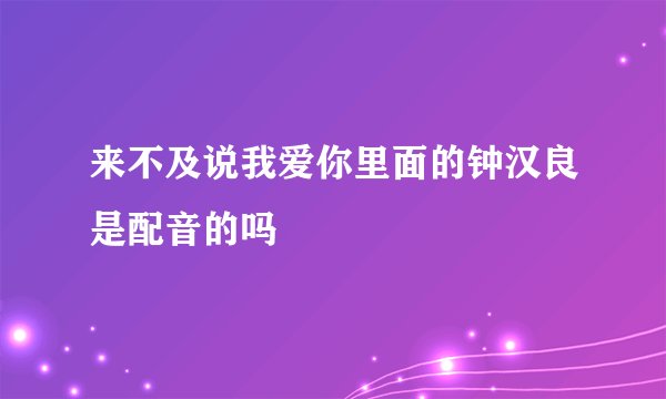 来不及说我爱你里面的钟汉良是配音的吗