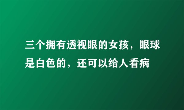 三个拥有透视眼的女孩，眼球是白色的，还可以给人看病