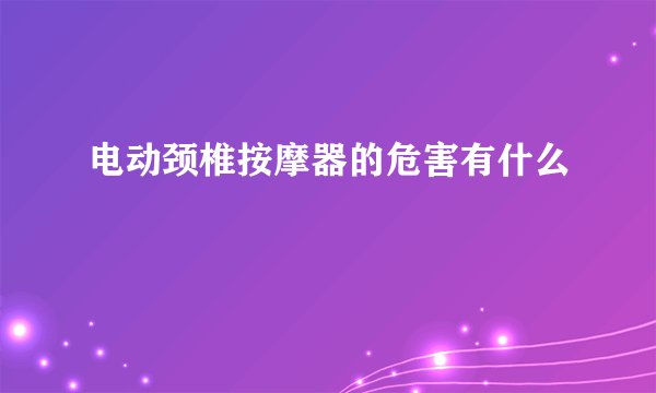 电动颈椎按摩器的危害有什么