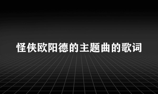 怪侠欧阳德的主题曲的歌词