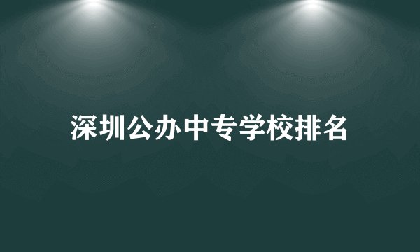 深圳公办中专学校排名