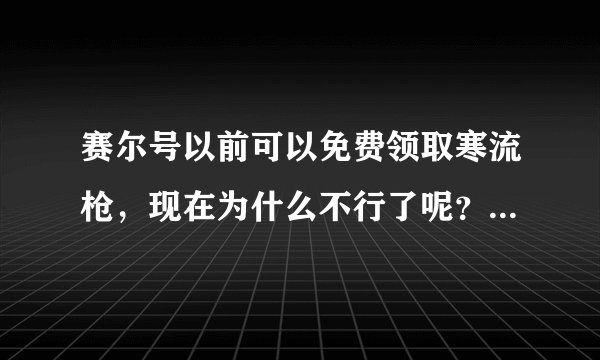 赛尔号以前可以免费领取寒流枪,现在为什么不行了呢?哪里可以免费领取呢???帮忙呐!
