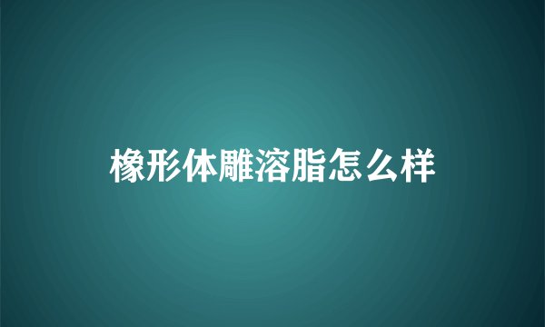 橡形体雕溶脂怎么样