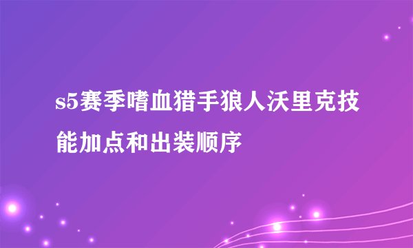 s5赛季嗜血猎手狼人沃里克技能加点和出装顺序