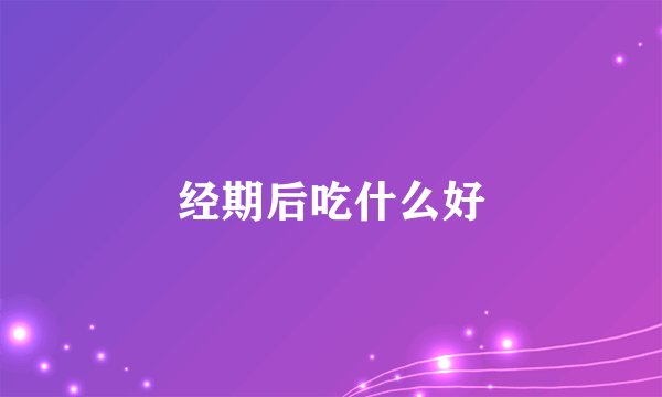 经期后吃什么好