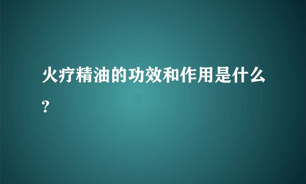 火疗精油的功效和作用是什么？