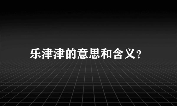 乐津津的意思和含义？