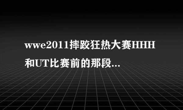 wwe2011摔跤狂热大赛HHH和UT比赛前的那段视频插曲歌名叫什么啊?